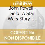 John Powell - Solo: A Star Wars Story - O.S.T. (2 Cd) cd