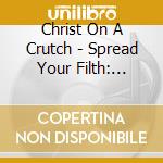 Christ On A Crutch - Spread Your Filth: Doughnut & Bourbon Years cd musicale di Christ On A Crutch