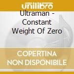 Ultraman - Constant Weight Of Zero cd musicale di Ultraman