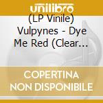 (LP Vinile) Vulpynes - Dye Me Red (Clear & Red Vinyl) (10') cd