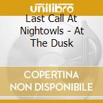 Last Call At Nightowls - At The Dusk cd musicale