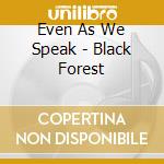 Even As We Speak - Black Forest cd musicale di Even as we speak