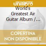 World's Greatest Air Guitar Album / Various cd musicale di Various Artists