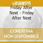 Friday After Next - Friday After Next cd musicale di Friday After Next