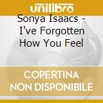 Sonya Isaacs - I've Forgotten How You Feel cd
