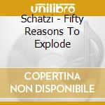 Schatzi - Fifty Reasons To Explode cd