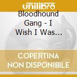 Bloodhound Gang - I Wish I Was Queer.. cd musicale di Bloodhound Gang