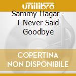 Sammy Hagar - I Never Said Goodbye cd musicale di Sammy Hagar