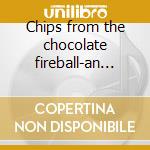 Chips from the chocolate fireball-an anthology- cd
