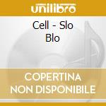 Cell - Slo Blo cd