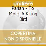 Pariah - To Mock A Killing Bird cd musicale di Pariah
