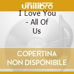 I Love You - All Of Us cd