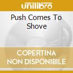 Push Comes To Shove cd