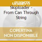 Skiploader - From Can Through String cd musicale di Skiploader
