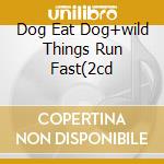 Dog Eat Dog+wild Things Run Fast(2cd cd