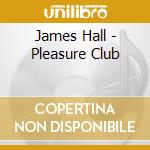 James Hall - Pleasure Club cd musicale di James Hall