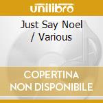 Just Say Noel / Various cd musicale di ARTISTI VARI