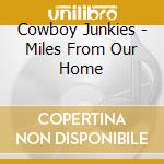 Cowboy Junkies - Miles From Our Home cd musicale di COWBOY JUNKIES