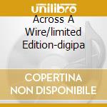 Across A Wire/limited Edition-digipa cd
