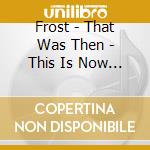 Frost - That Was Then - This Is Now 1 & 2 cd