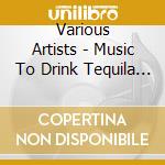 Various Artists - Music To Drink Tequila With cd