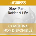 Slow Pain - Raider 4 Life cd musicale di Slow Pain