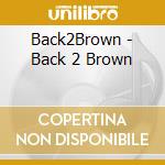 Back2Brown - Back 2 Brown cd musicale