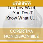 Lee Roy Ward - You Don'T Know What U Do To Me cd