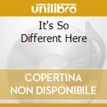 It's So Different Here cd