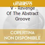 V - Revenge Of The Abstract Groove cd musicale di V