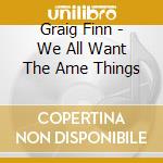 Graig Finn - We All Want The Ame Things cd musicale di Graig Finn