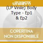 (LP Vinile) Body Type - Ep1 & Ep2 lp vinile