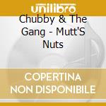 Chubby & The Gang - Mutt'S Nuts cd musicale