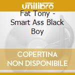 Fat Tony - Smart Ass Black Boy cd musicale di Fat Tony
