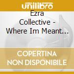 Ezra Collective - Where Im Meant To Be cd musicale