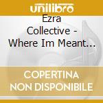 Ezra Collective - Where Im Meant To Be cd