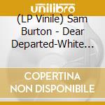 (LP Vinile) Sam Burton - Dear Departed-White Vinyl vinile