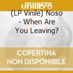 (LP Vinile) Noso - When Are You Leaving? vinile