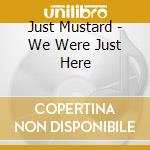 Just Mustard - We Were Just Here cd