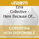 Ezra Collective - Here Because Of Hope cd