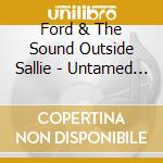 Ford & The Sound Outside Sallie - Untamed Beast cd musicale di Ford & The Sound Outside Sallie