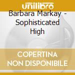 Barbara Markay - Sophisticated High cd