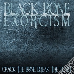 Black Bone Exorcism - Crack The Bone Break The Heart cd musicale di Black Bone Exorcism