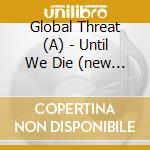 Global Threat (A) - Until We Die (new Master, Repress) cd