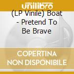 (LP Vinile) Boat - Pretend To Be Brave vinile