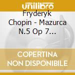 Fryderyk Chopin - Mazurca N.5 Op 7 N.1 (1831) In Si cd musicale di Chopin Frederic