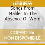 Songs From Mahler In The Absence Of Word cd musicale di Autori Vari