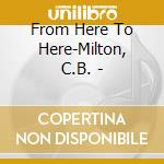 From Here To Here-Milton, C.B. - cd