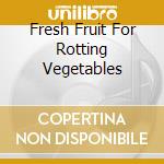 Fresh Fruit For Rotting Vegetables cd