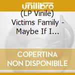 (LP Vinile) Victims Family - Maybe If I ... (7